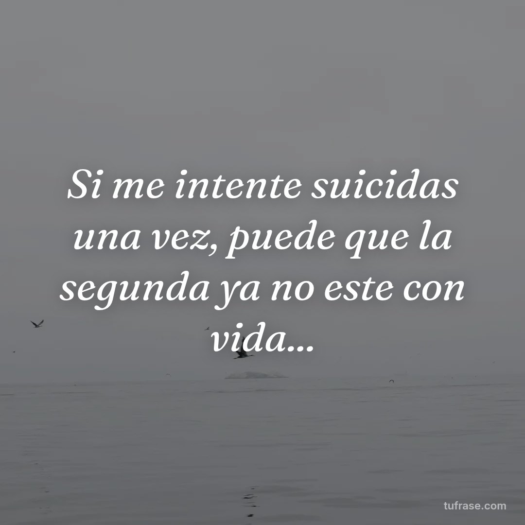 Si me intente suicidas una vez, puede que la segunda ya no este con vida...