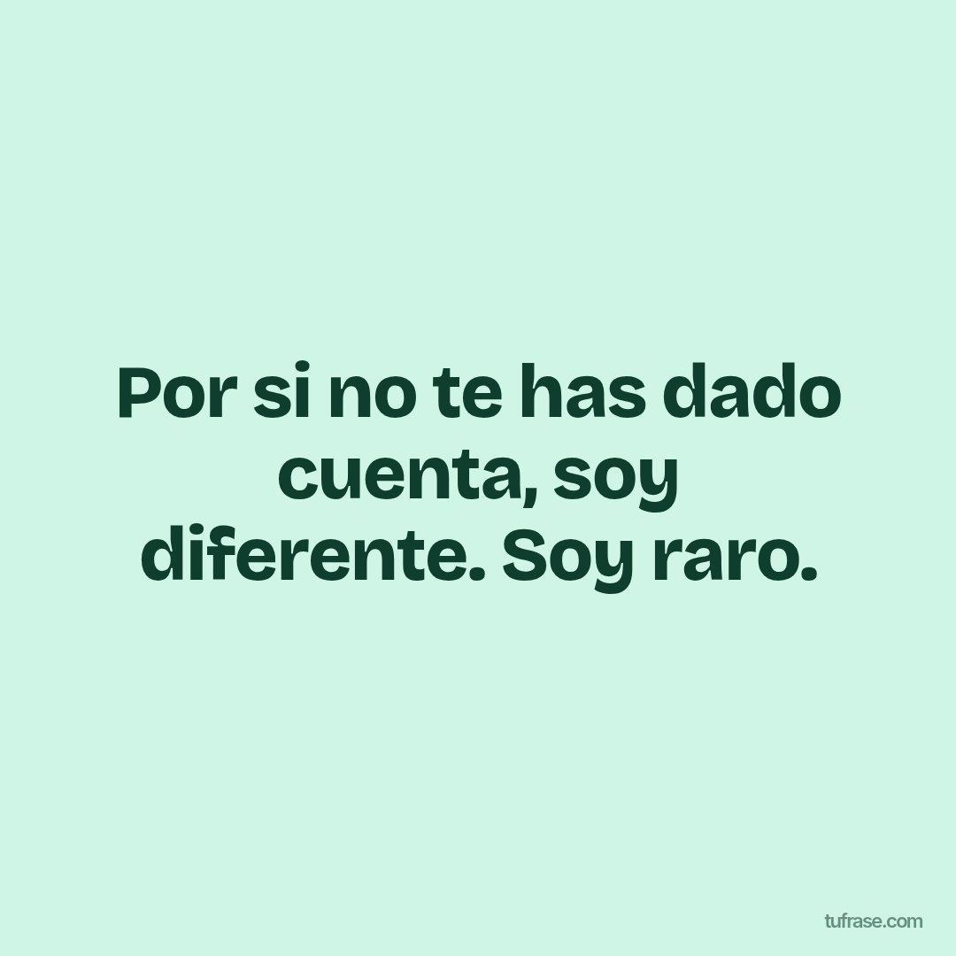 Por si no te has dado cuenta, soy diferente. Soy raro.
