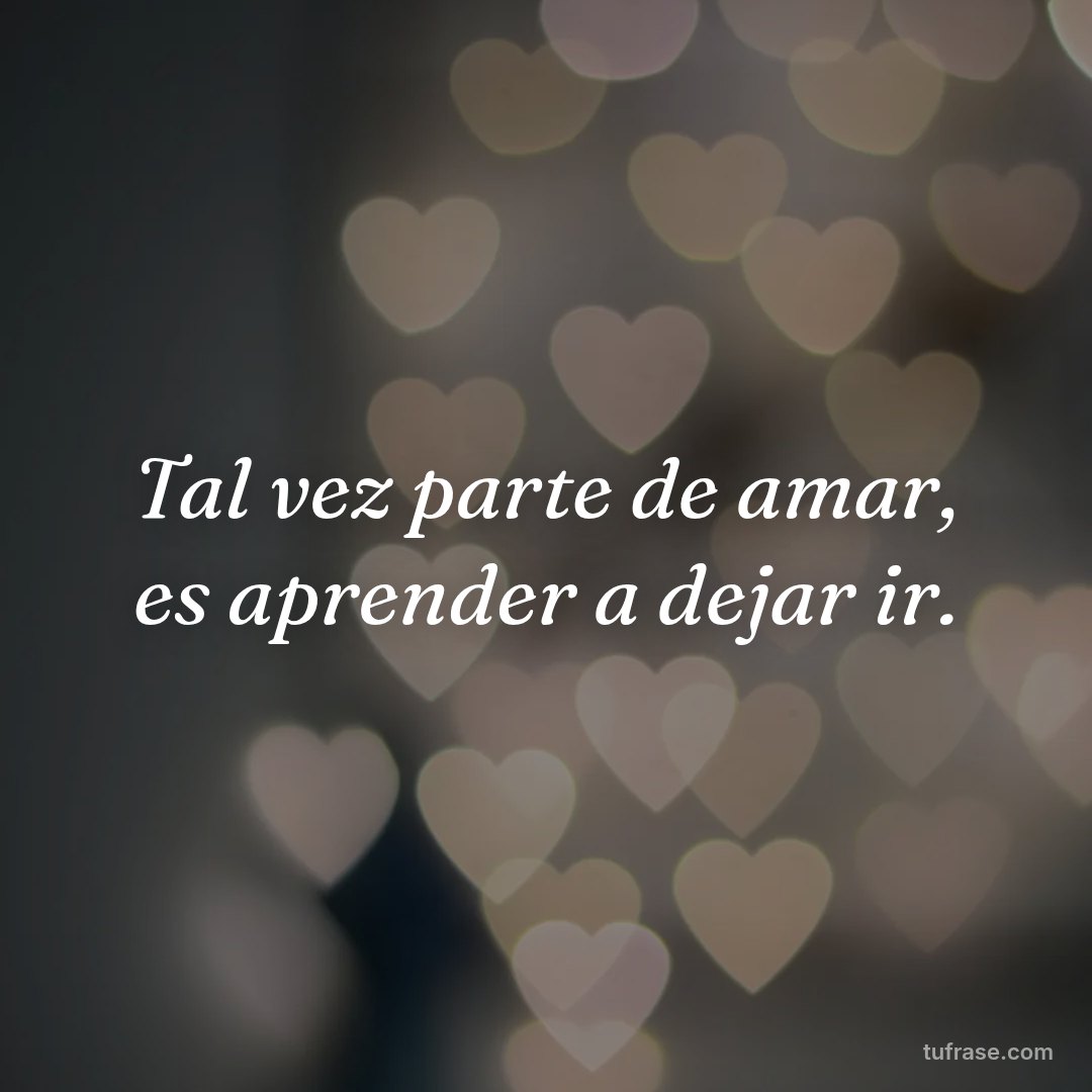 Tal vez parte de amar, es aprender a dejar ir.