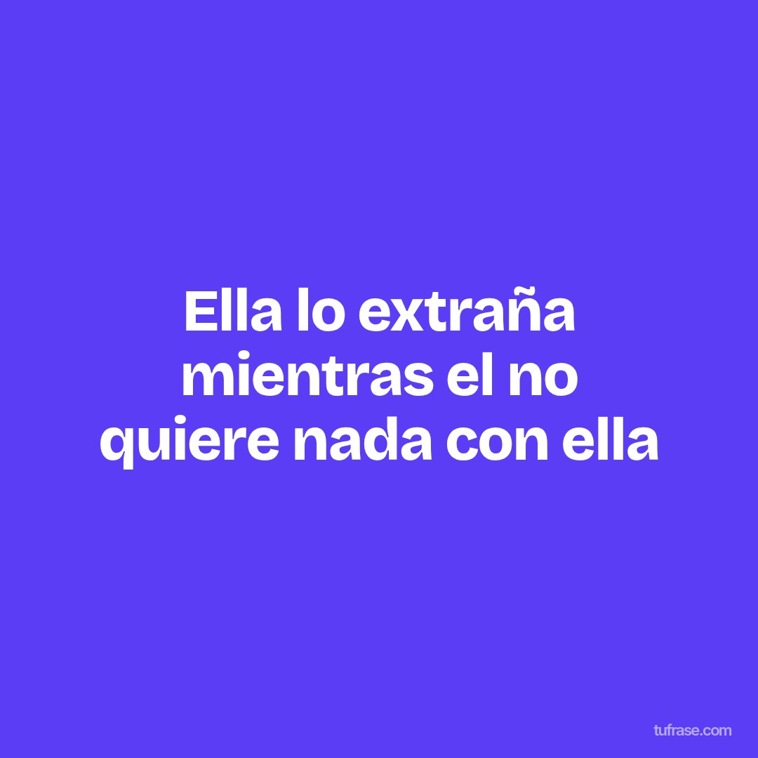 Ella lo extraña mientras el no quiere nada con ella