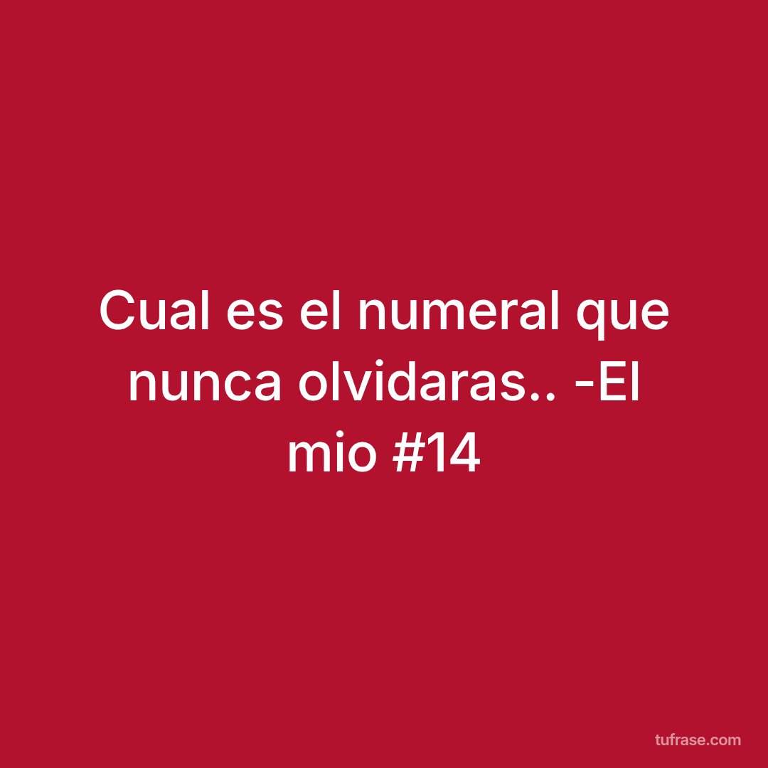 Cual es el numeral que nunca olvidaras.. -El mio #14