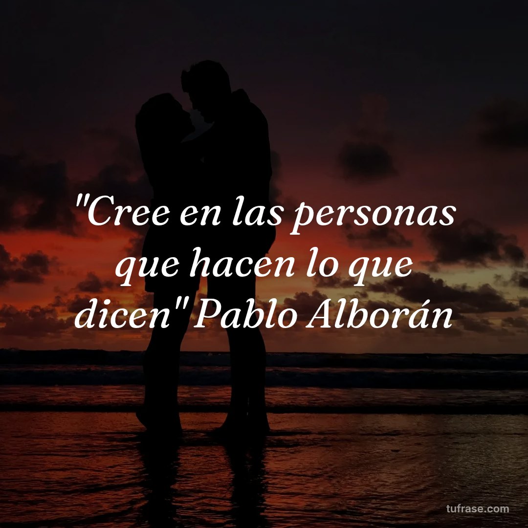 "Cree en las personas que hacen lo que dicen" Pablo Alborán
