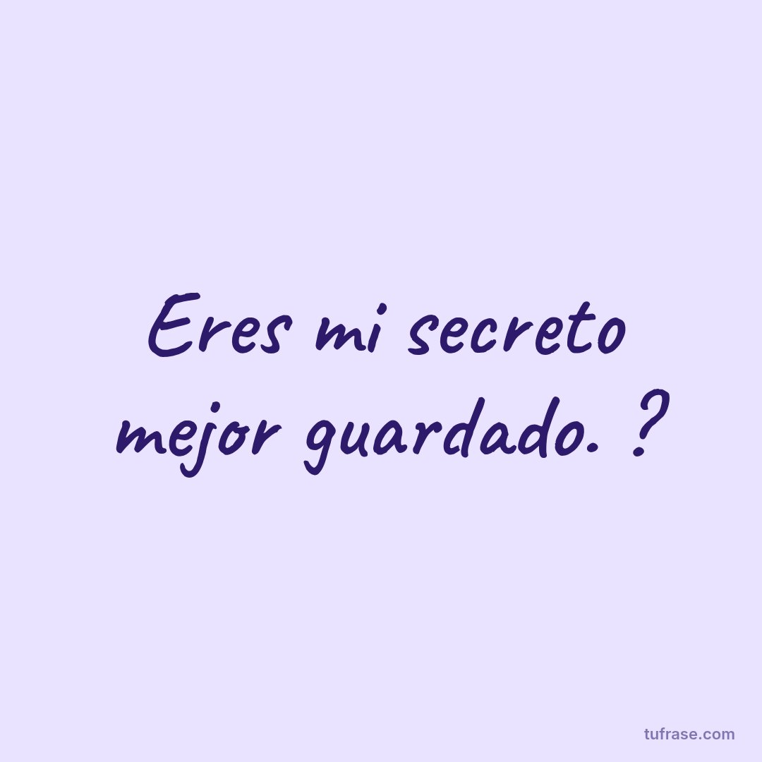 Eres mi secreto mejor guardado. ?