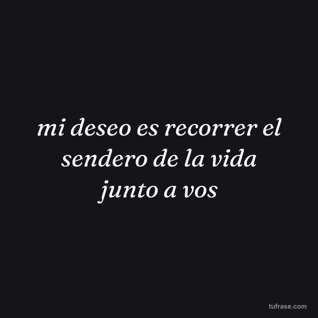 mi deseo es recorrer el sendero de la vida junto a vos