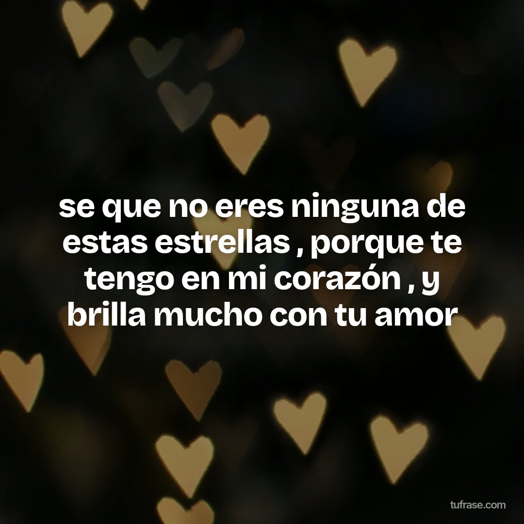 se que no eres ninguna de estas estrellas , porque te tengo en mi corazón , y brilla mucho con tu amor