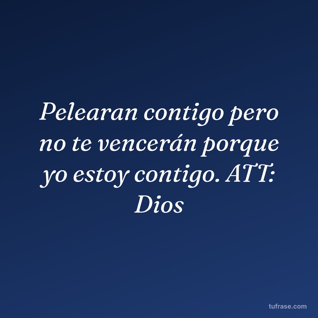 Pelearan contigo pero no te vencerán porque yo estoy contigo. ATT: Dios