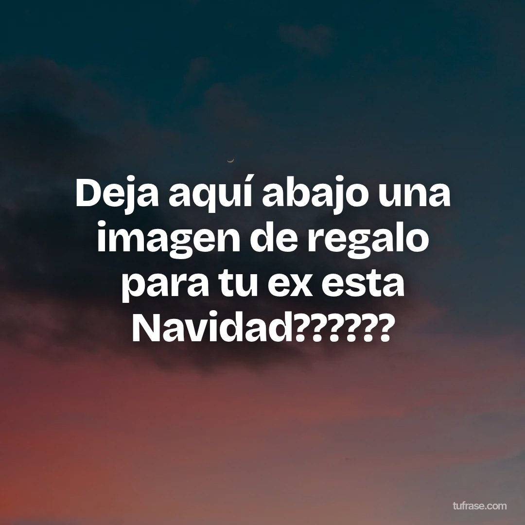 Deja aquí abajo una imagen de regalo para tu ex esta Navidad??????