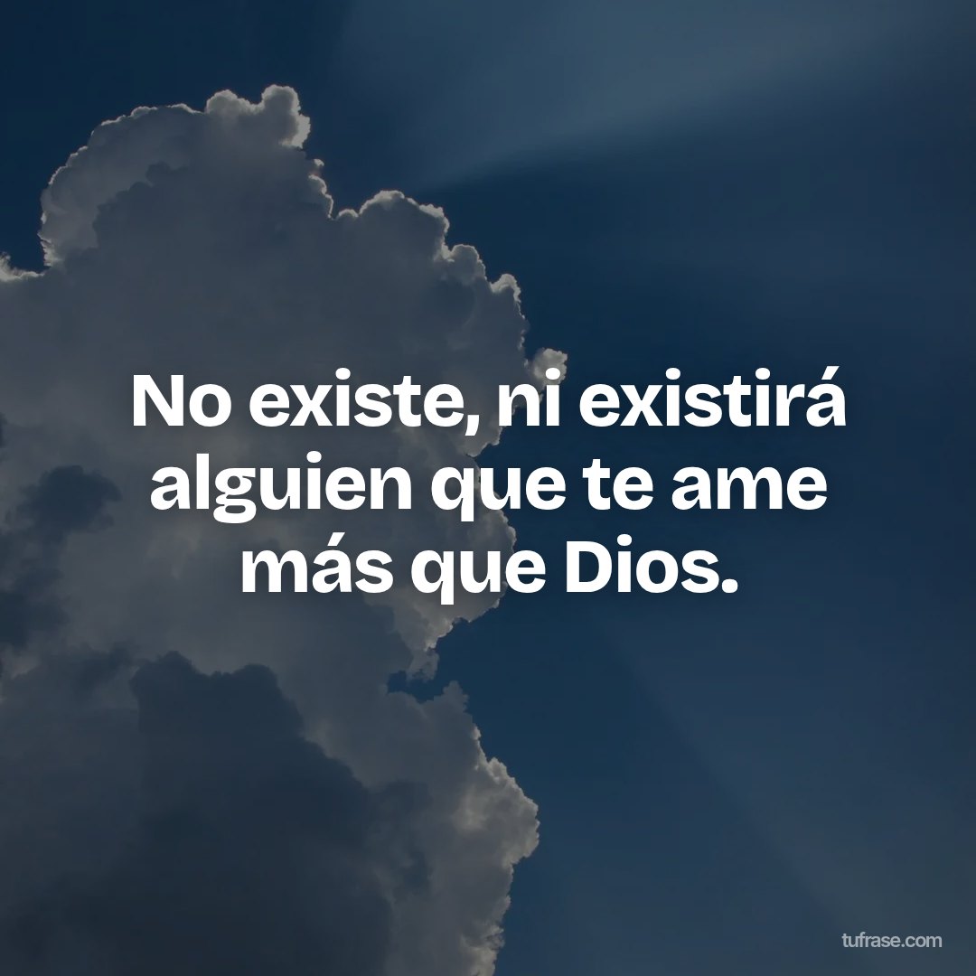 No existe, ni existirá alguien que te ame más que Dios.