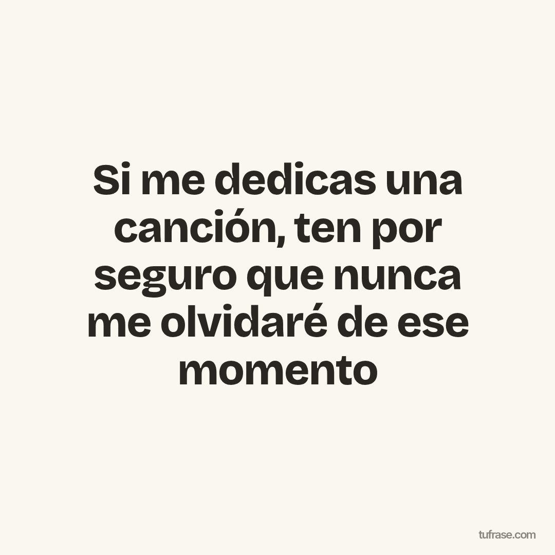 Si me dedicas una canción, ten por seguro que nunca me olvidaré de ese momento