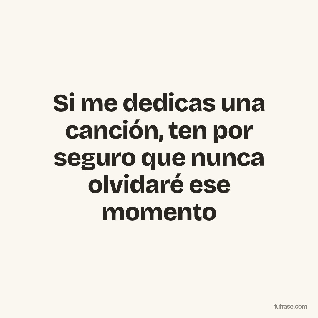 Si me dedicas una canción, ten por seguro que nunca olvidaré ese momento