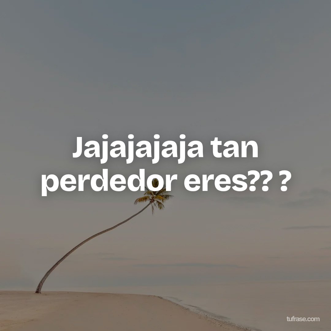 Jajajajaja tan perdedor eres?? ?