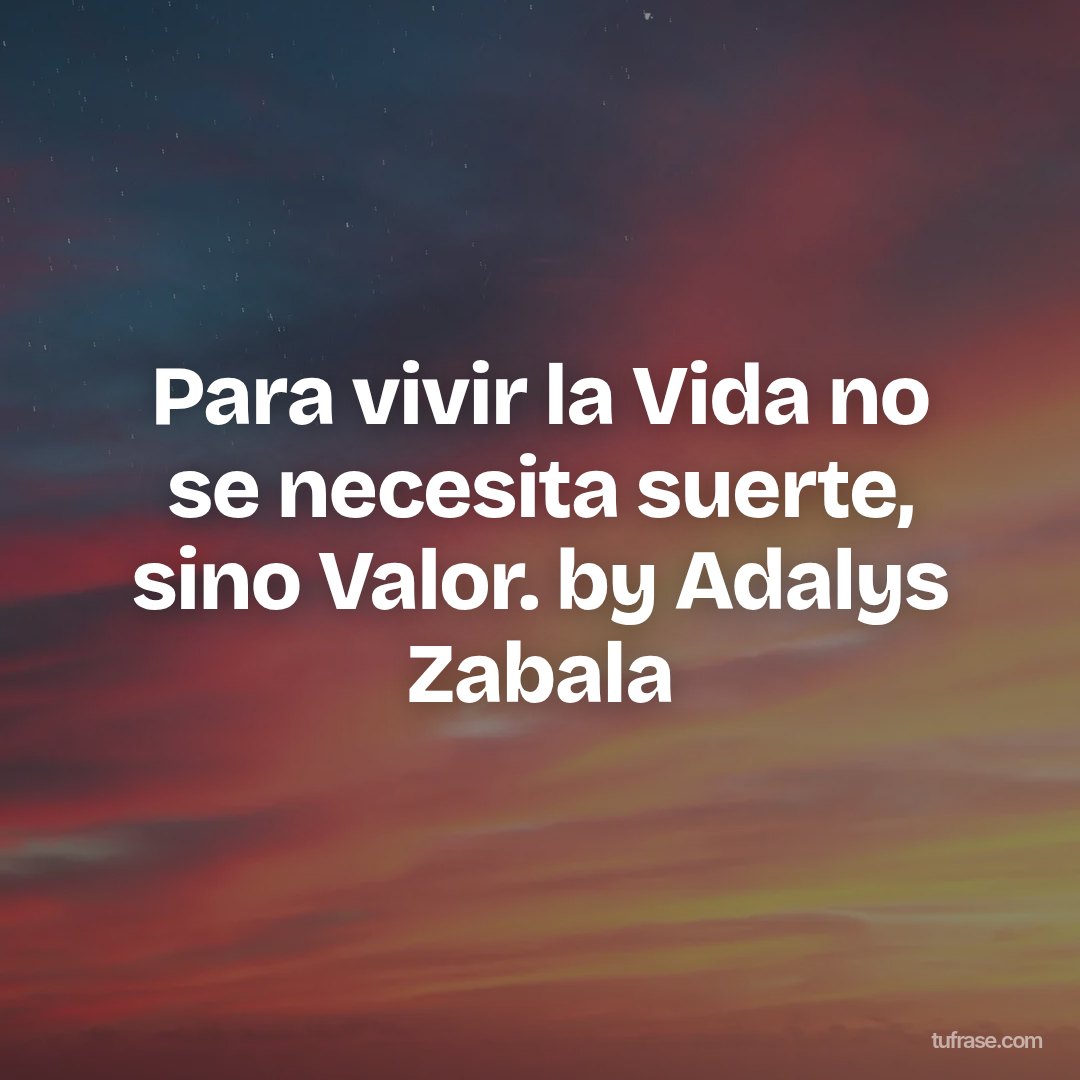 Para vivir la Vida no se necesita suerte, sino Valor. by Adalys Zabala