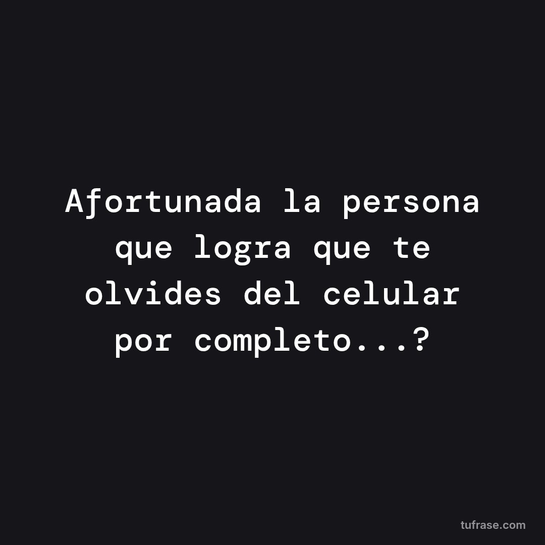 Afortunada la persona que logra que te olvides del celular por completo...?