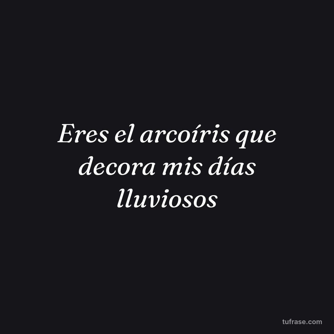 Eres el arcoíris que decora mis días lluviosos