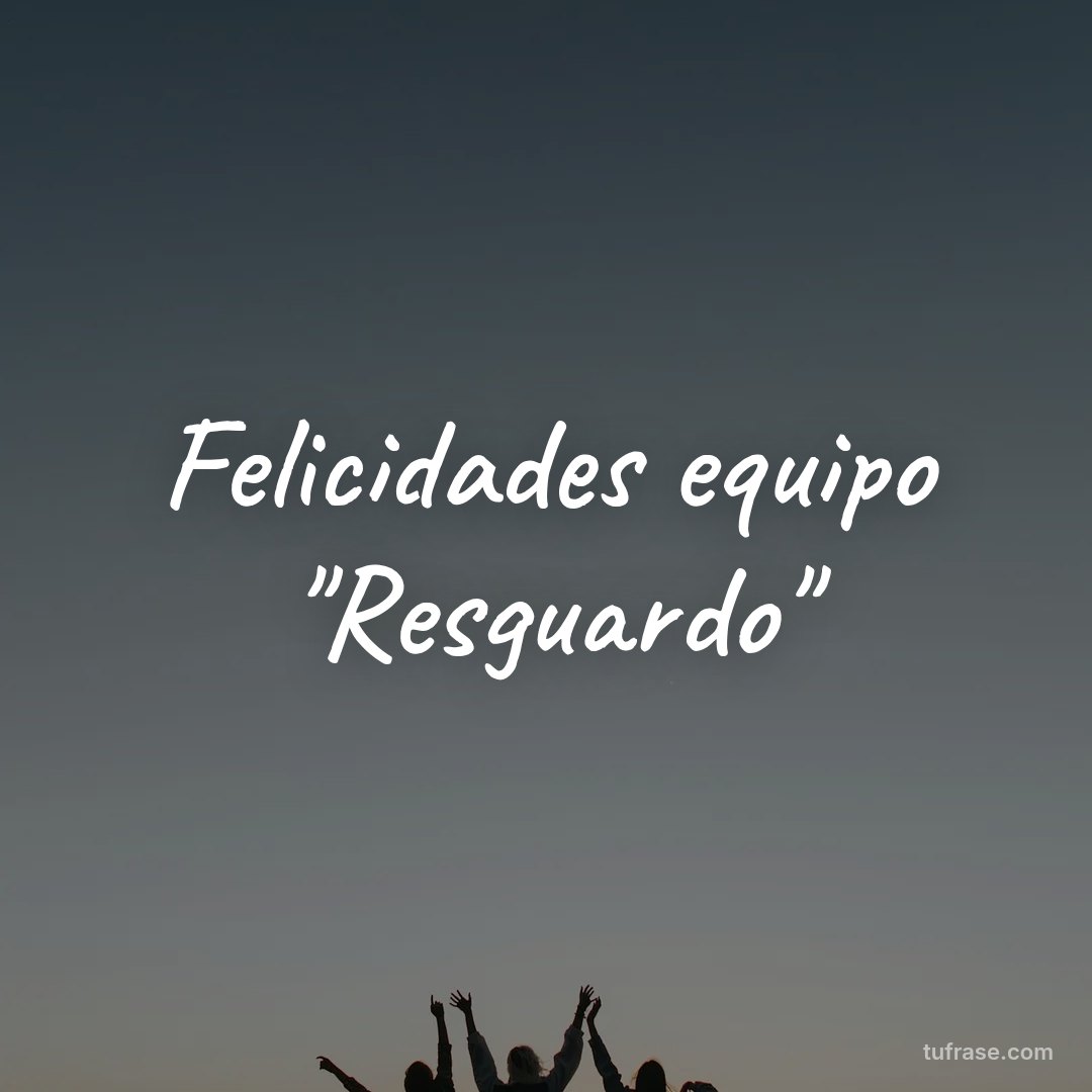 Felicidades equipo "Resguardo"