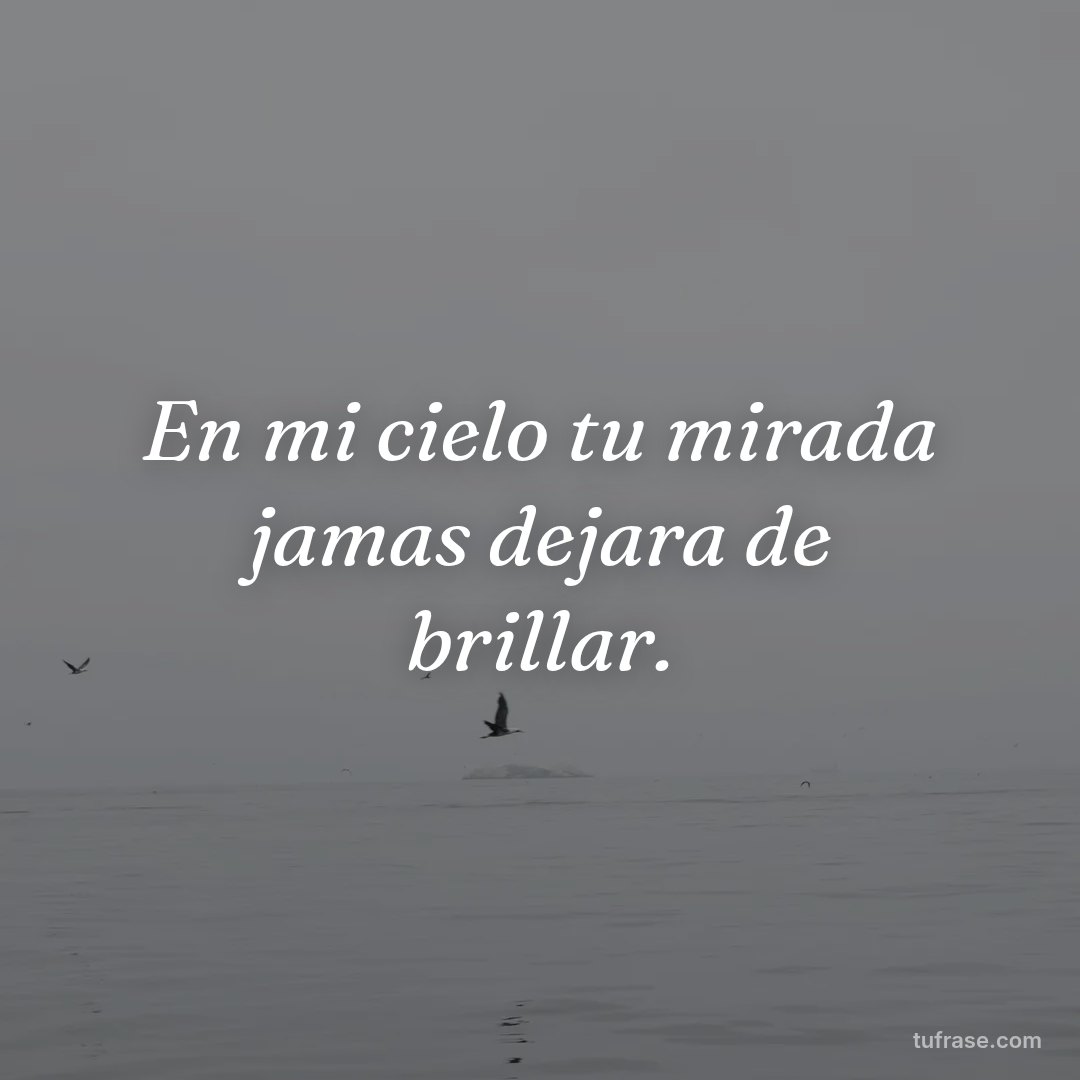 En mi cielo tu mirada jamas dejara de brillar.