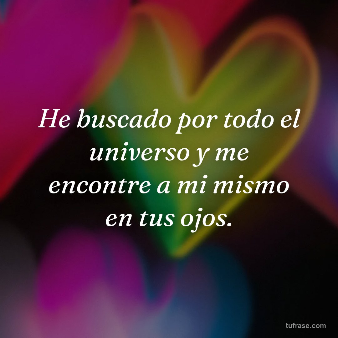 He buscado por todo el universo y me encontre a mi mismo en tus ojos.
