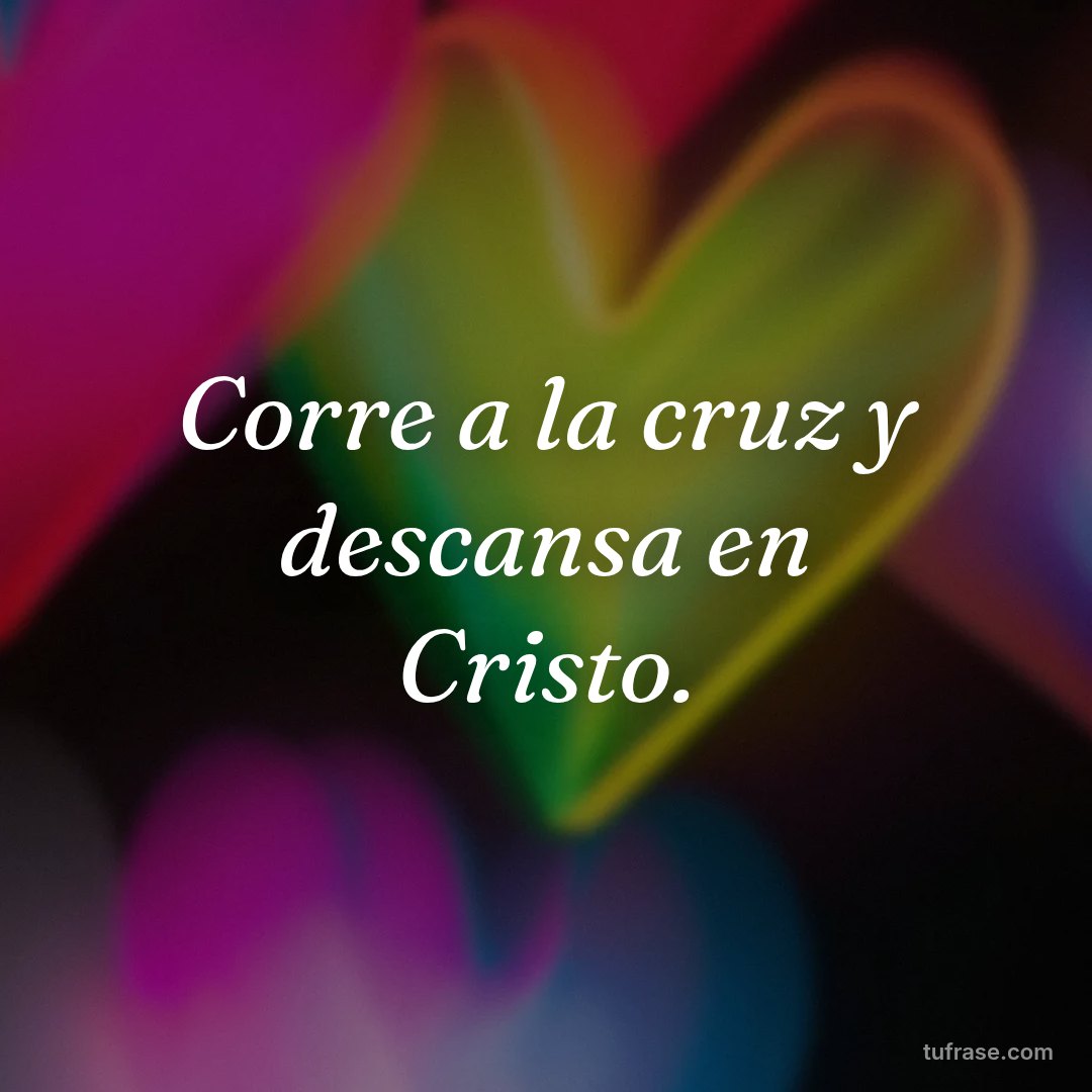 Corre a la cruz y descansa en Cristo.