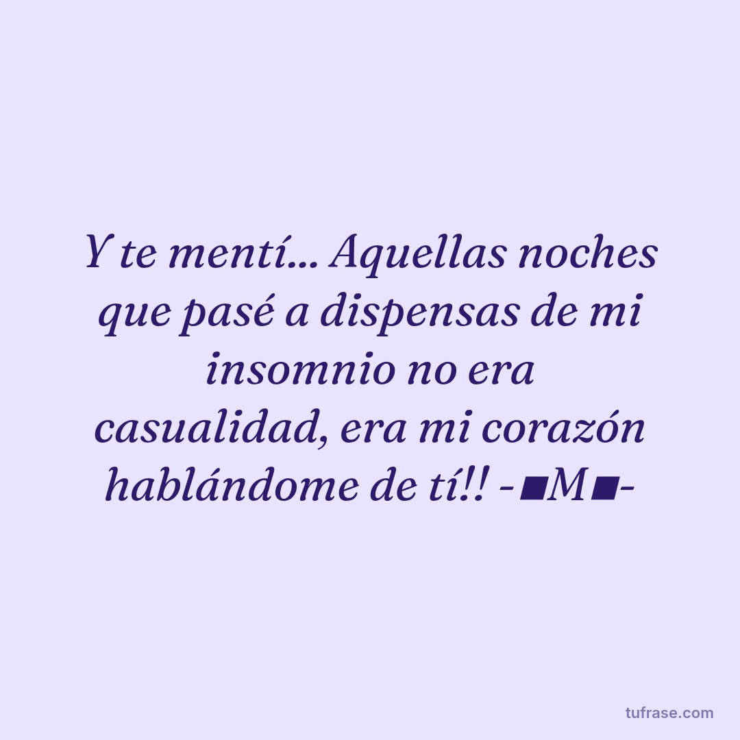 Y te mentí... Aquellas noches que pasé a dispensas de mi insomnio no era casualidad, era mi corazón hablándome de tí!! -▪M▪-