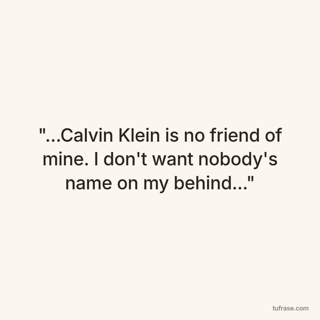 "...Calvin Klein is no friend of mine. I don't want nobody's name on my behind..."