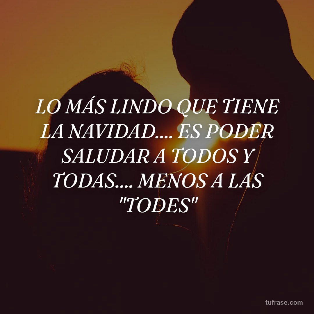 LO MÁS LINDO QUE TIENE LA NAVIDAD.... ES PODER SALUDAR A TODOS Y TODAS.... MENOS A LAS "TODES"