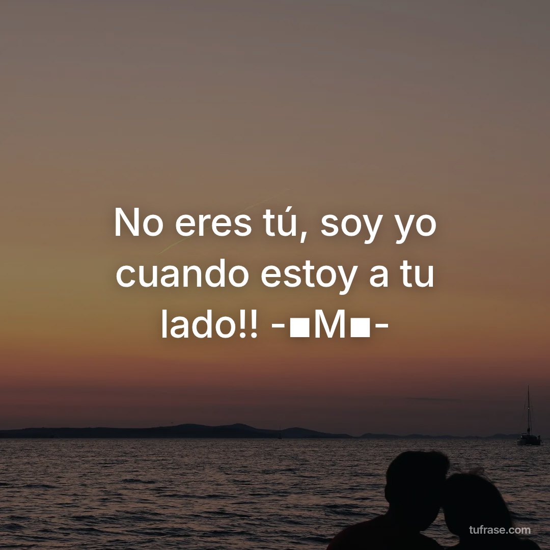 No eres tú, soy yo cuando estoy a tu lado!! -▪M▪-