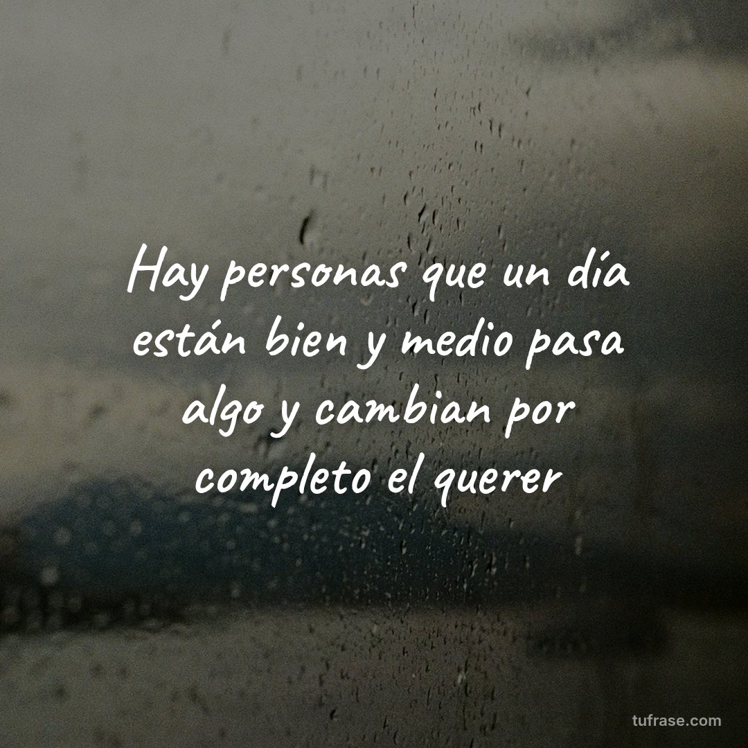 Hay personas que un día están bien y medio pasa algo y cambian por completo el querer