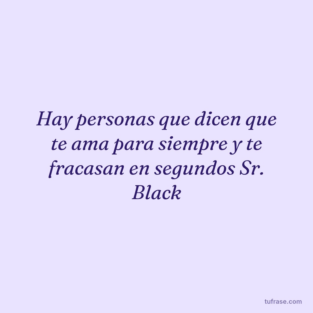 Hay personas que dicen que te ama para siempre y te fracasan en segundos Sr. Black