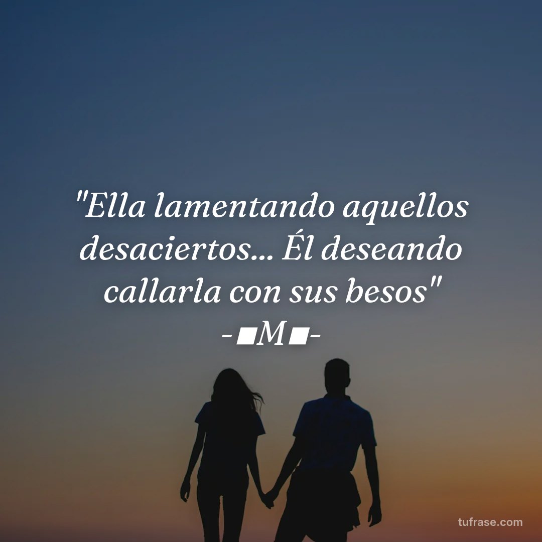 "Ella lamentando aquellos desaciertos... Él deseando callarla con sus besos" -▪M▪-