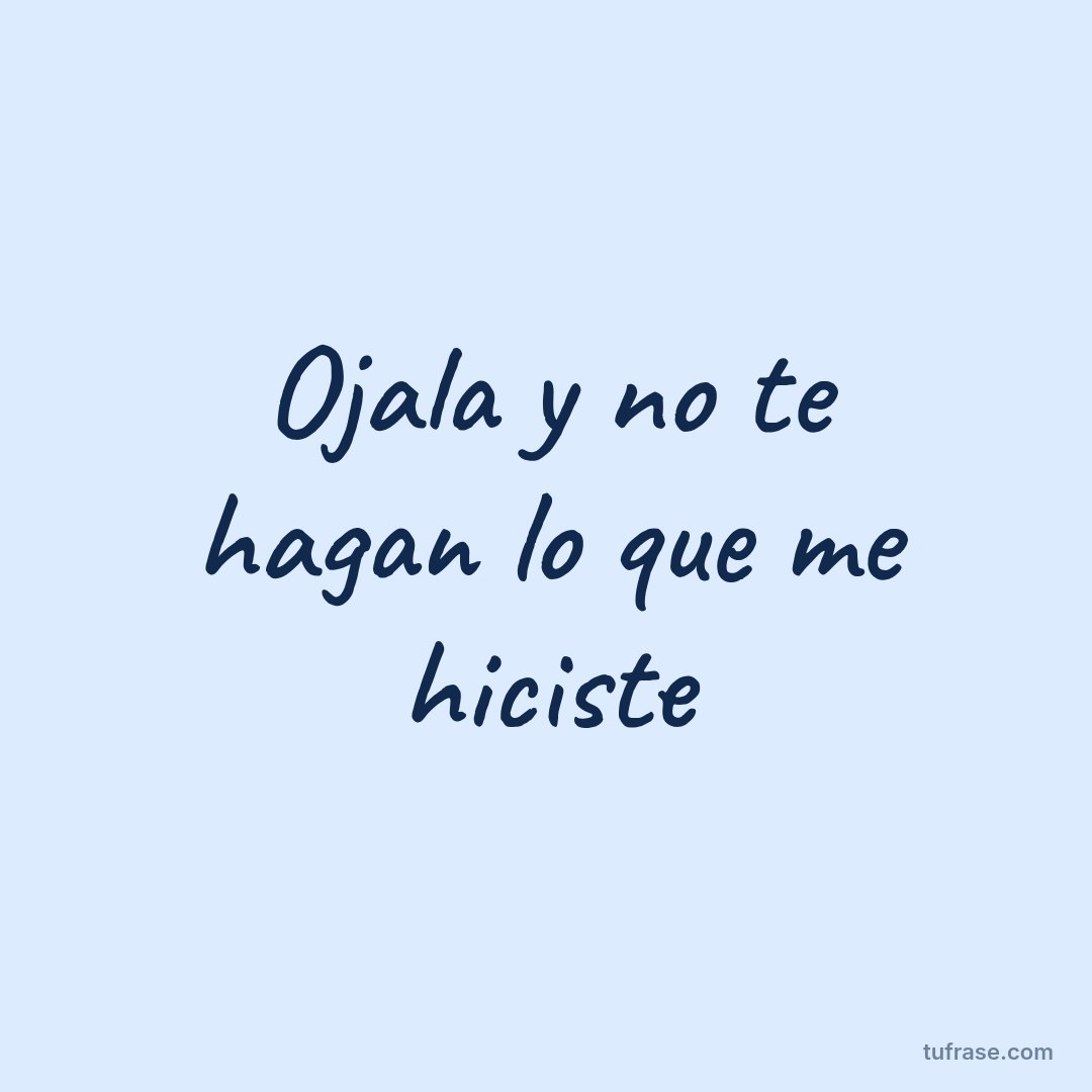 Ojala y no te hagan lo que me hiciste
