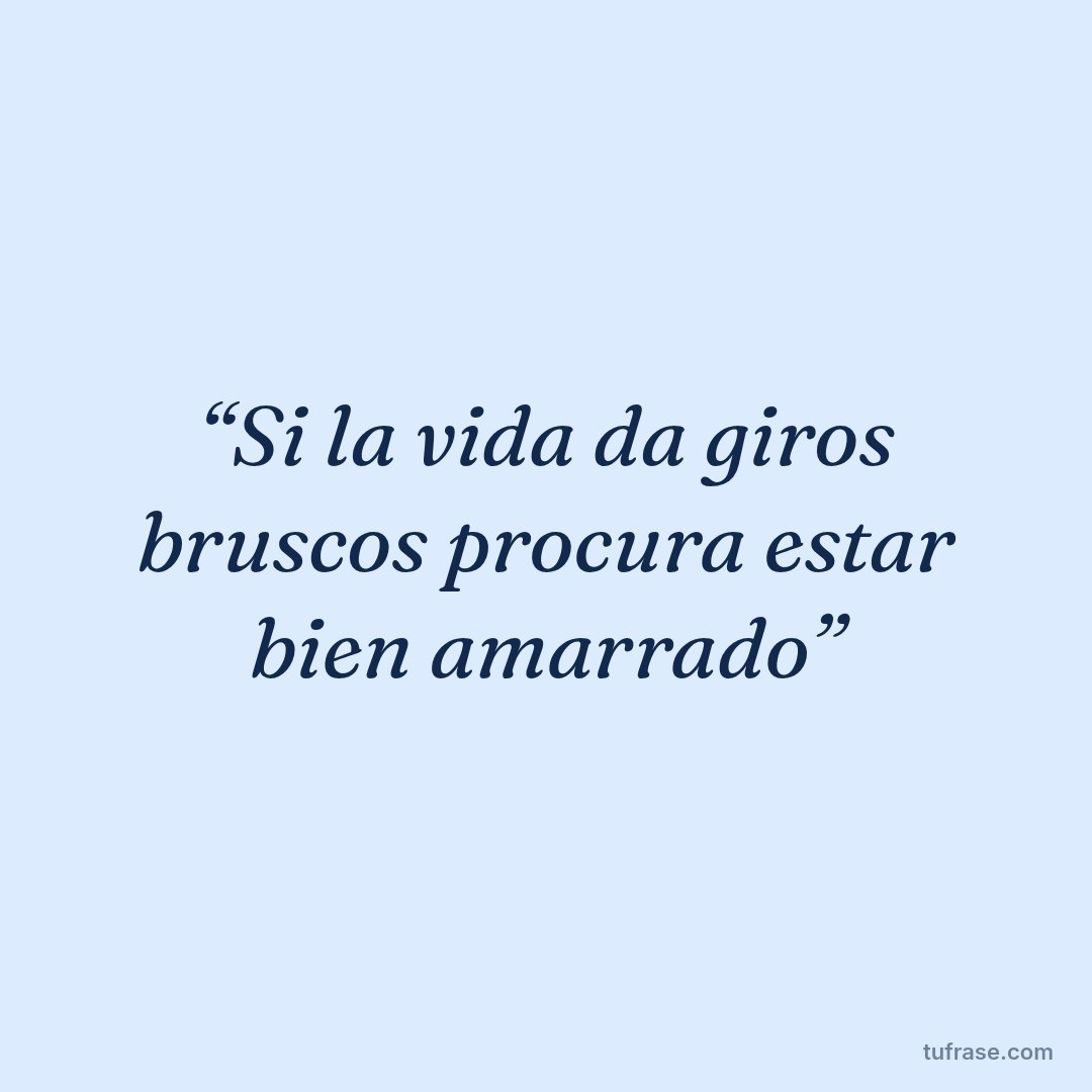 “Si la vida da giros bruscos procura estar bien amarrado”