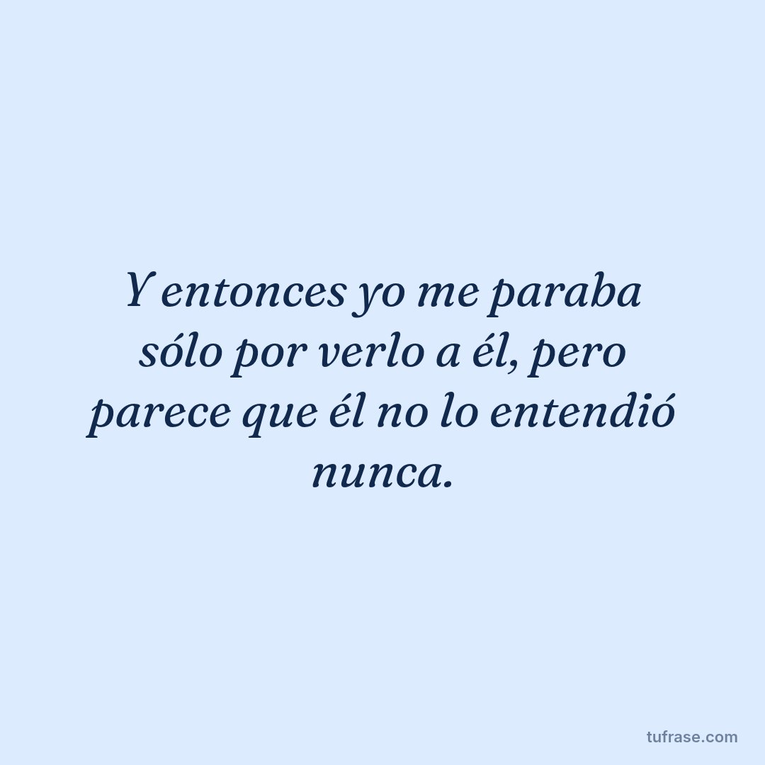 Y entonces yo me paraba sólo por verlo a él, pero parece que él no lo entendió nunca.
