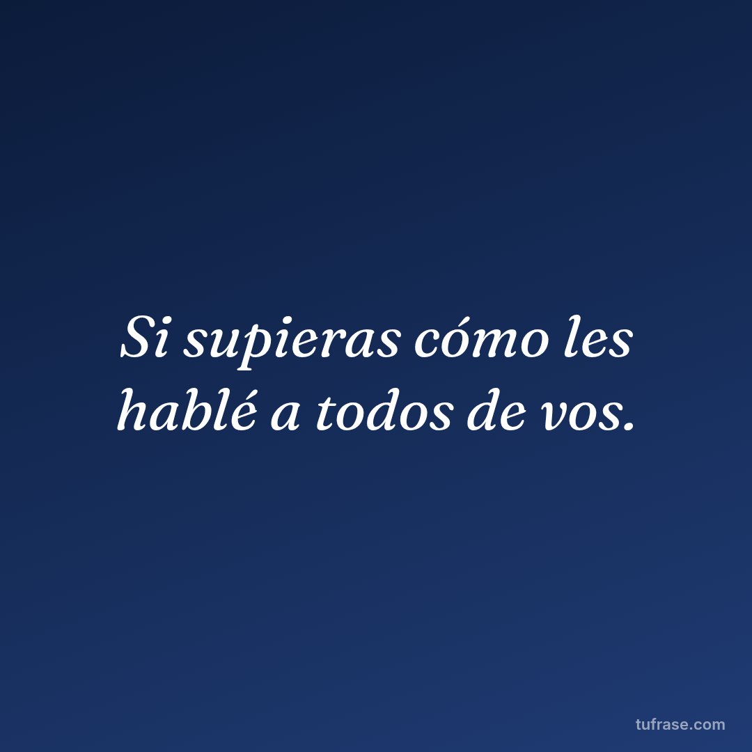 Si supieras cómo les hablé a todos de vos.