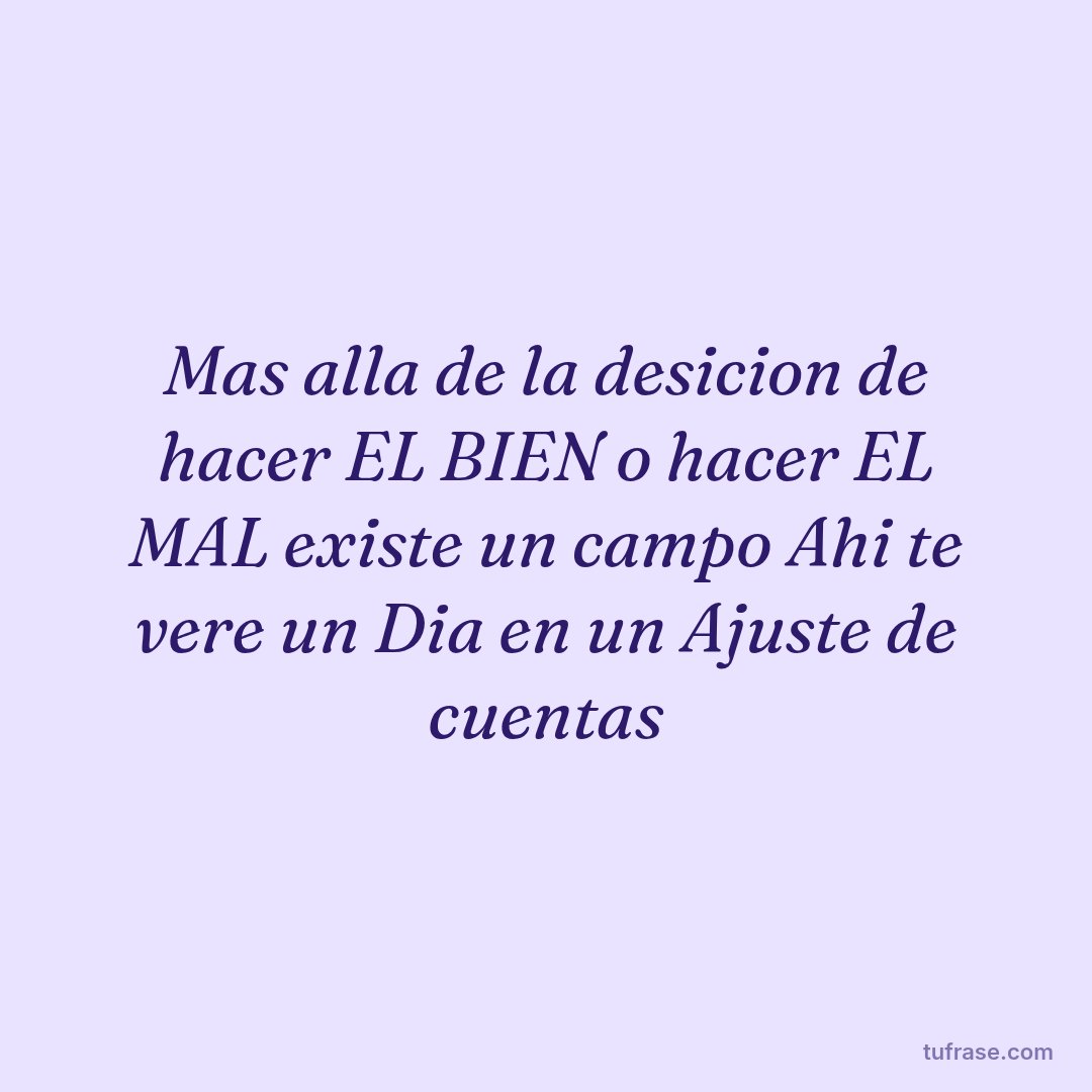 Mas alla de la desicion de hacer EL BIEN o hacer EL MAL existe un campo Ahi te vere un Dia en un Ajuste de cuentas