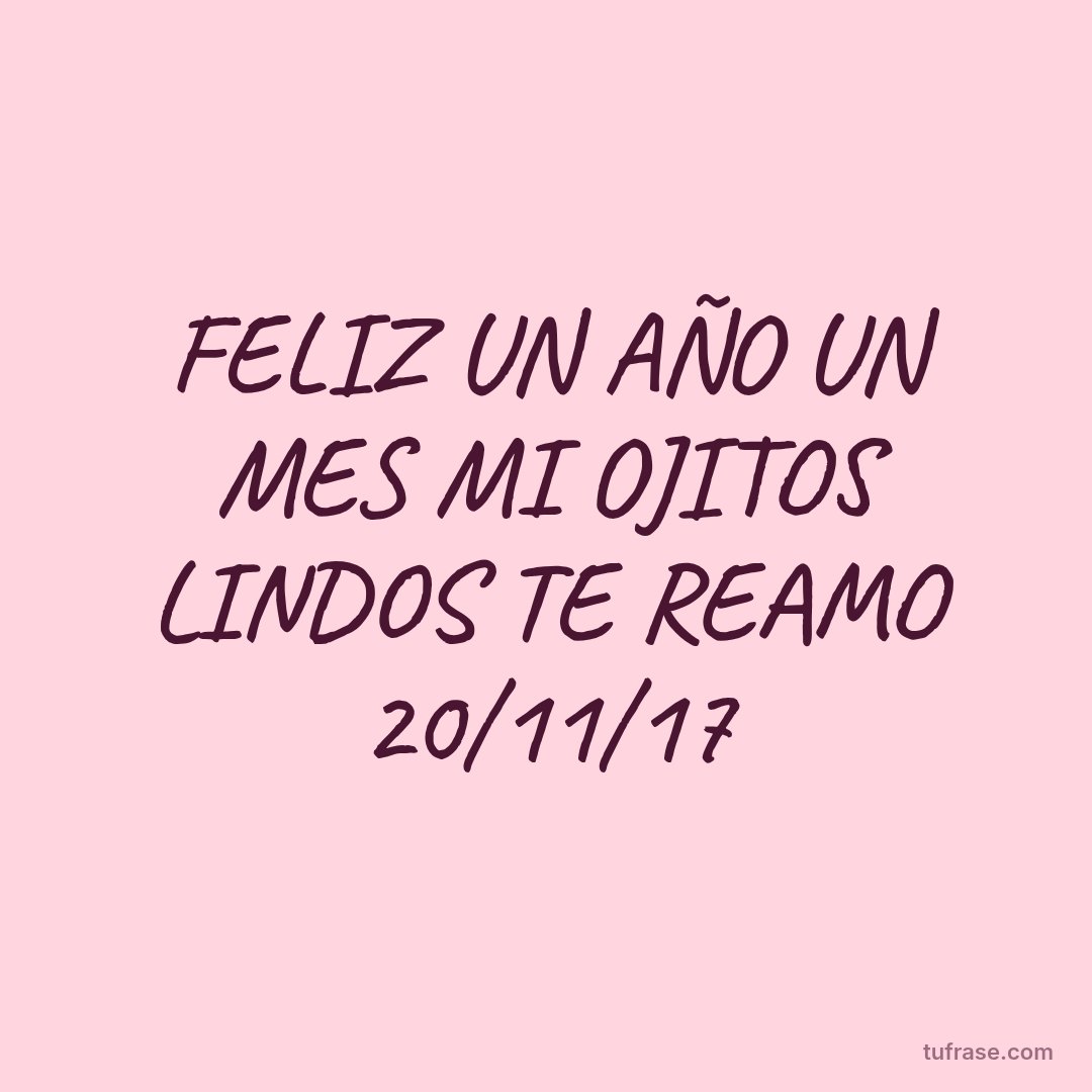 FELIZ UN AÑO UN MES MI OJITOS LINDOS TE REAMO 20/11/17
