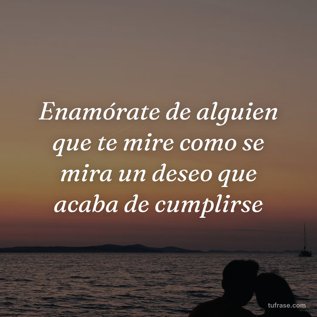 Enamórate de alguien que te mire como se mira un deseo que acaba de cumplirse