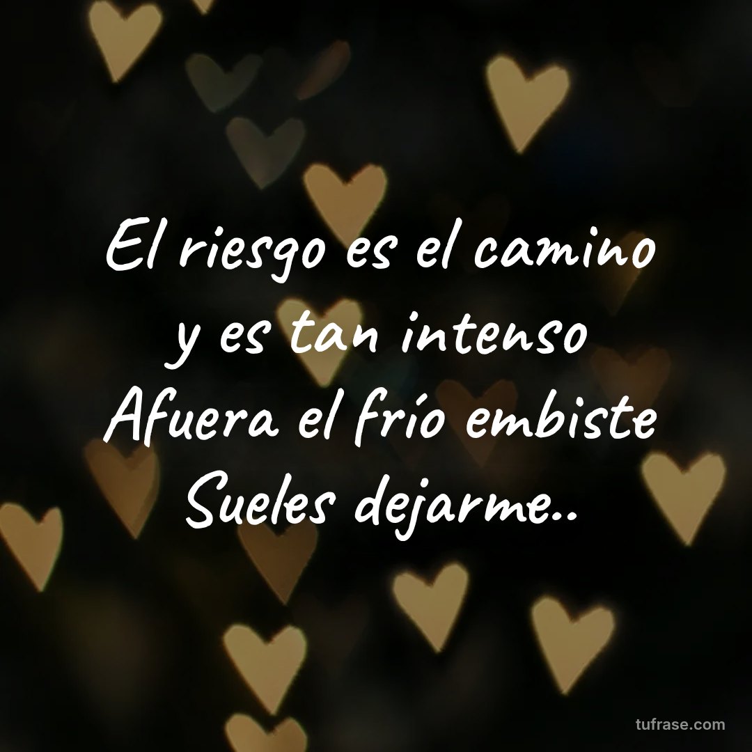 El riesgo es el camino y es tan intenso Afuera el frío embiste Sueles dejarme..