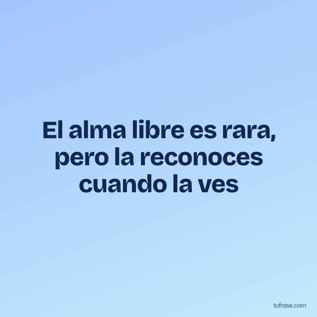 El alma libre es rara, pero la reconoces cuando la ves