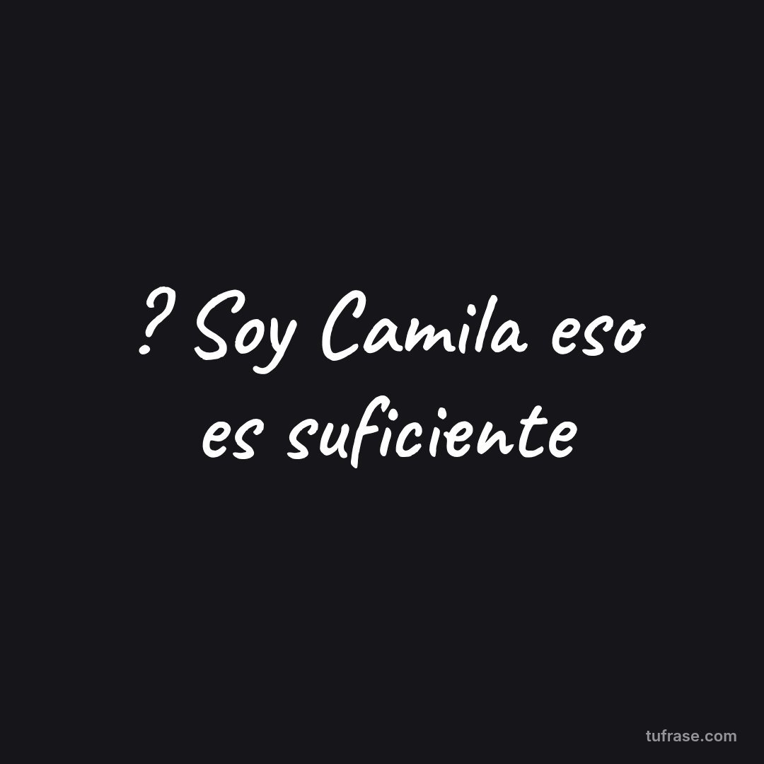 ? Soy Camila eso es suficiente