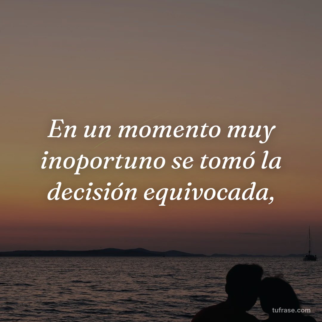 En un momento muy inoportuno se tomó la decisión equivocada,