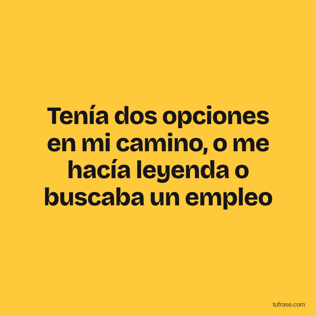 Tenía dos opciones en mi camino, o me hacía leyenda o buscaba un empleo