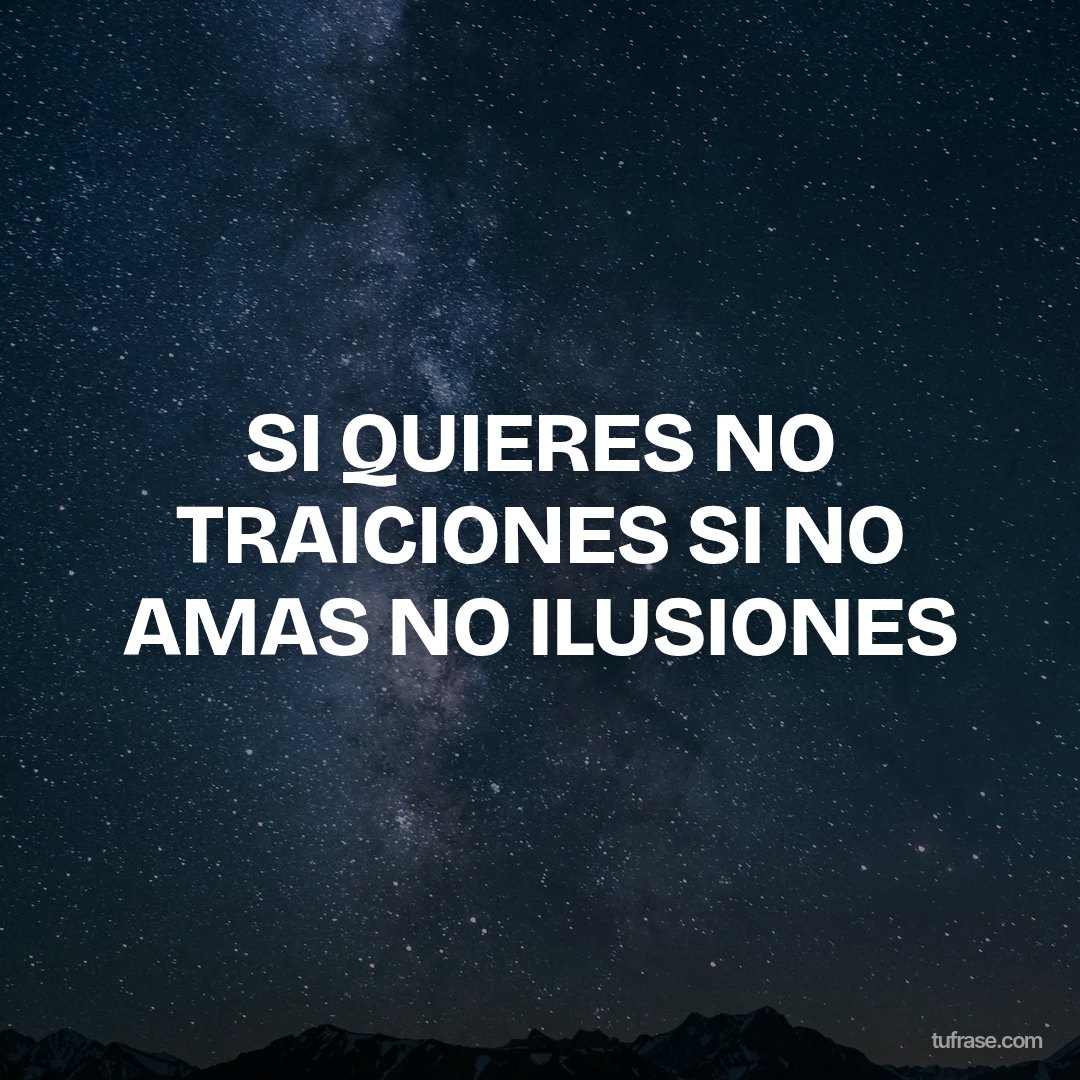 SI QUIERES NO TRAICIONES SI NO AMAS NO ILUSIONES