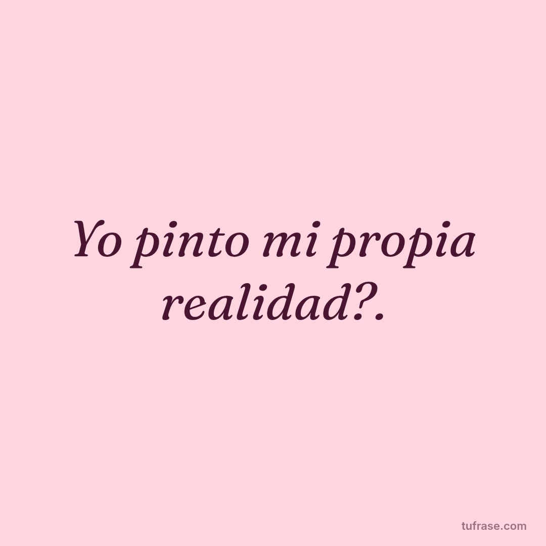 Yo pinto mi propia realidad?.
