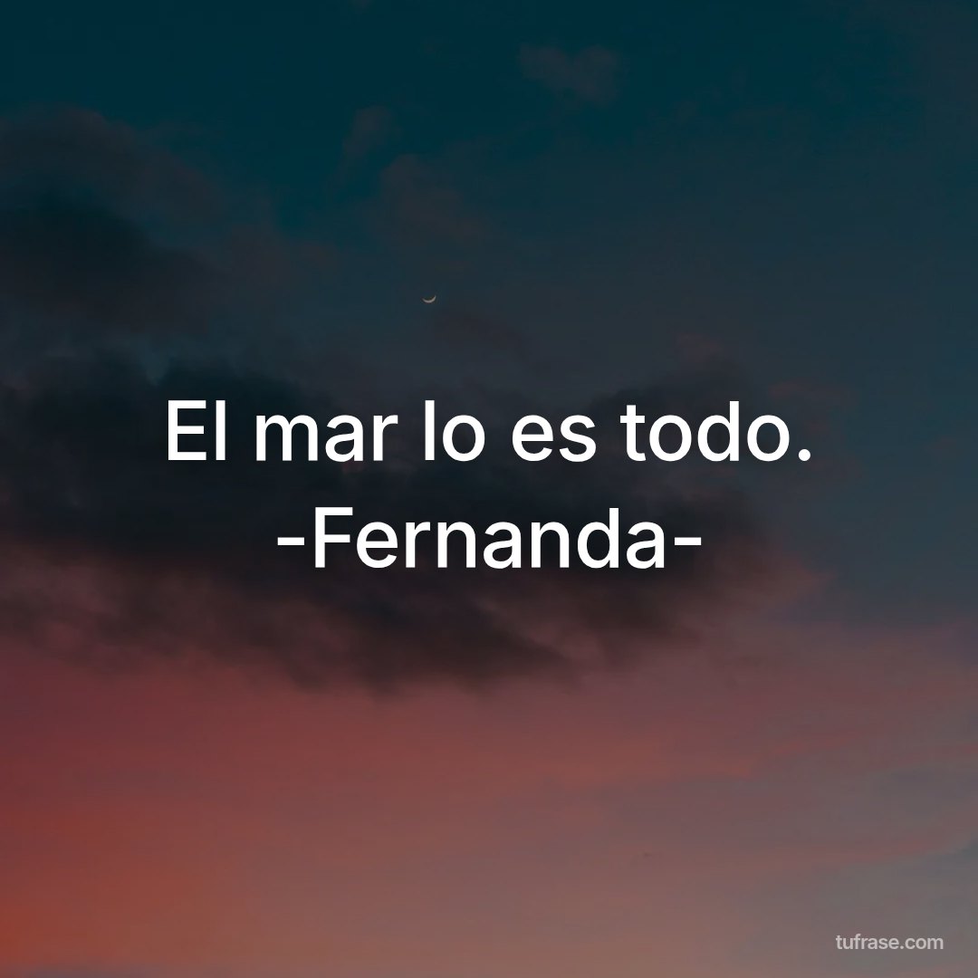 El mar lo es todo. -Fernanda-