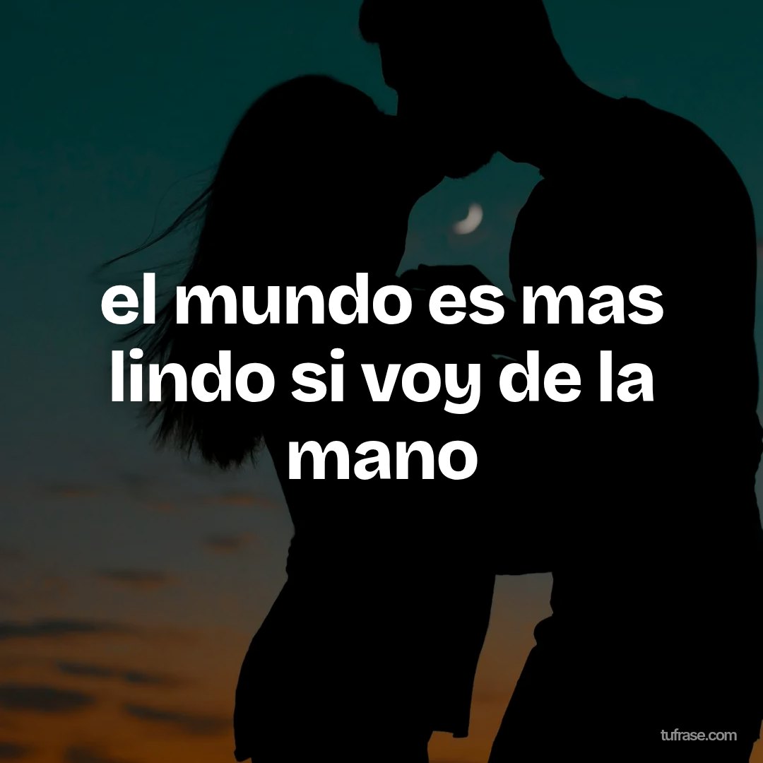el mundo es mas lindo si voy de la mano