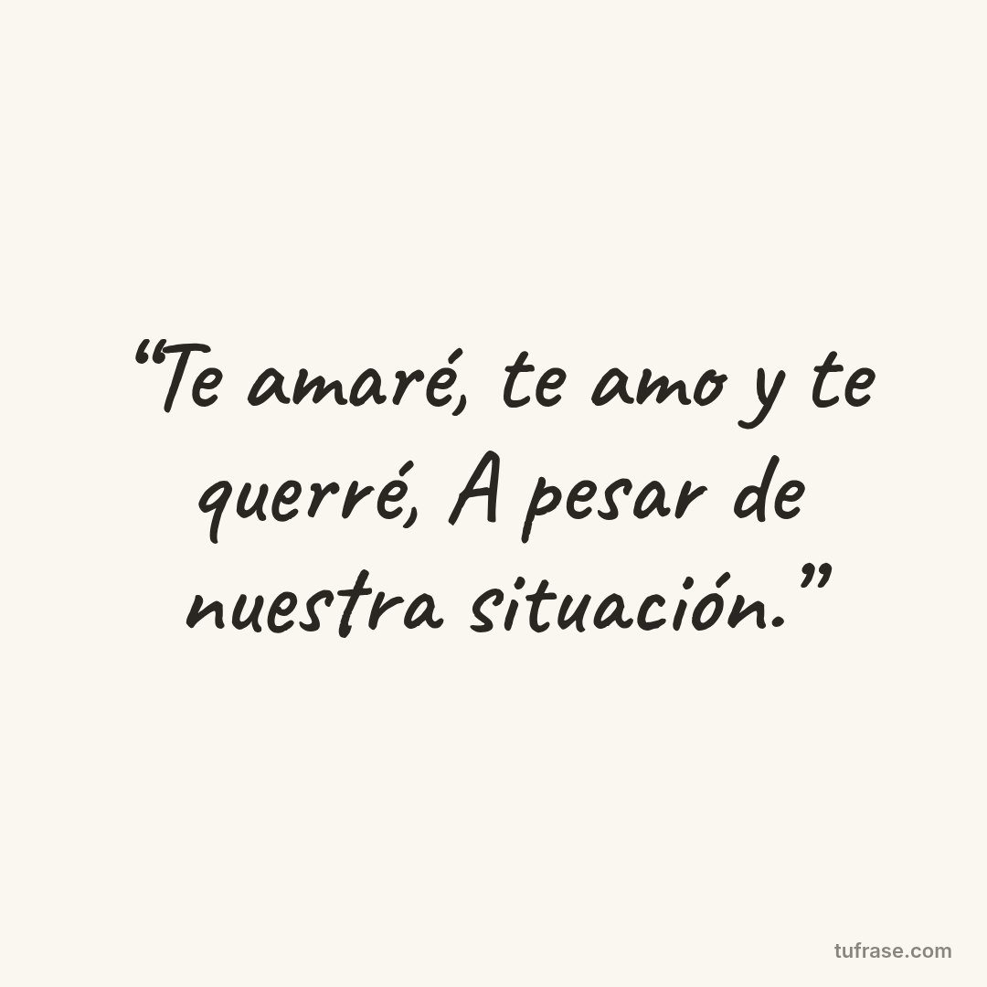 “Te amaré, te amo y te querré, A pesar de nuestra situación.”