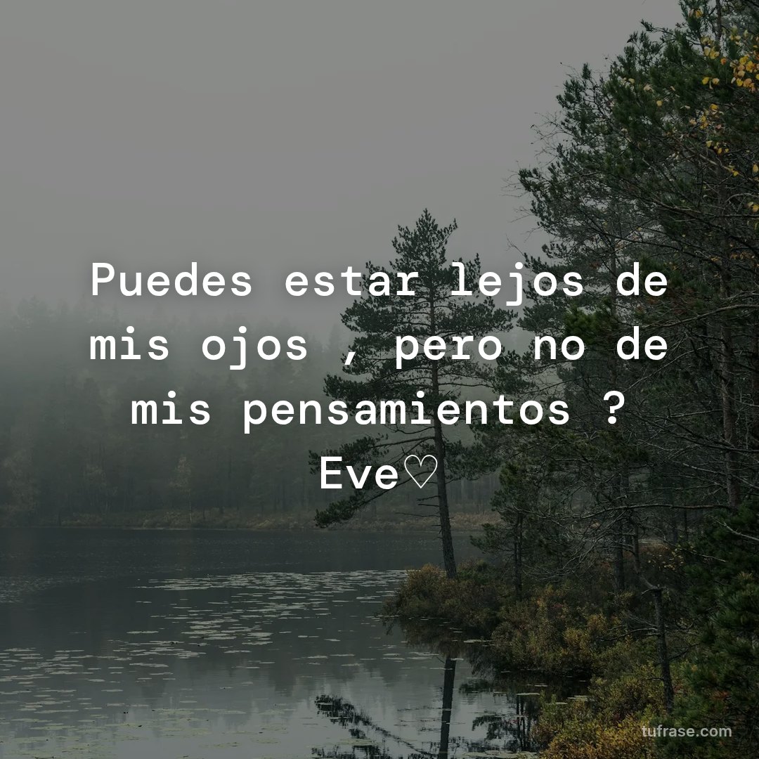Puedes estar lejos de mis ojos , pero no de mis pensamientos ? Eve♡