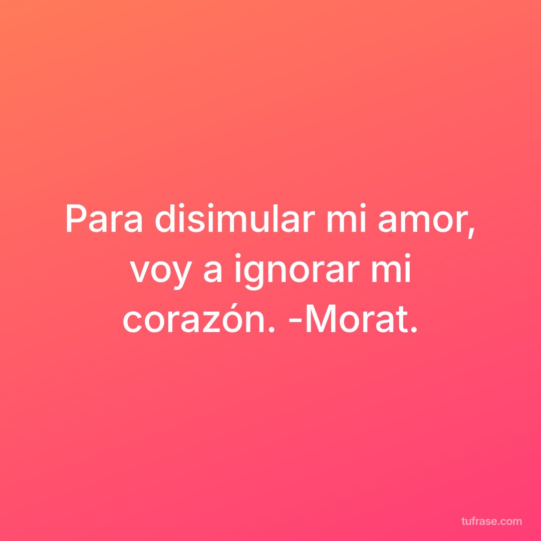 Para disimular mi amor, voy a ignorar mi corazón. -Morat.