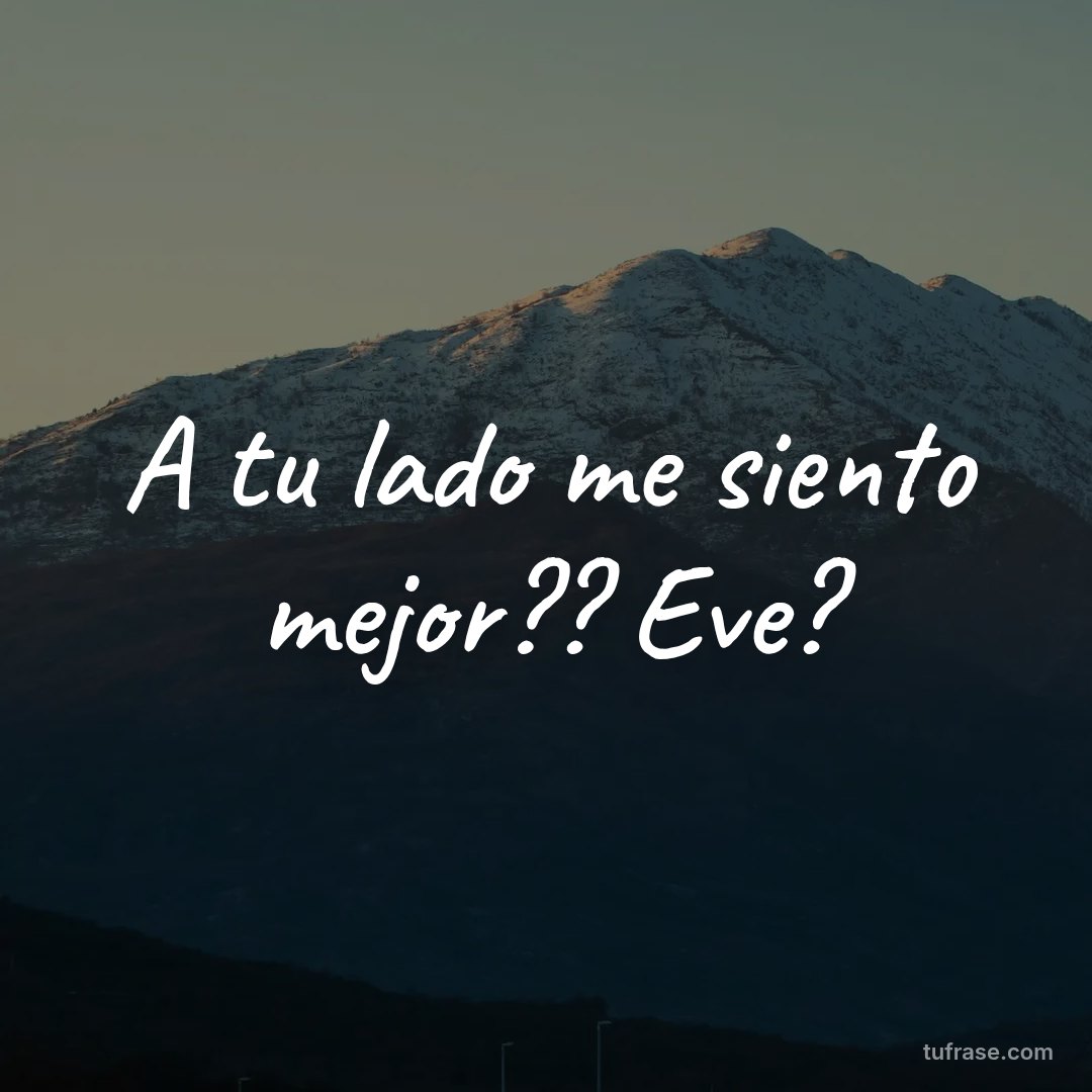 A tu lado me siento mejor?? Eve?