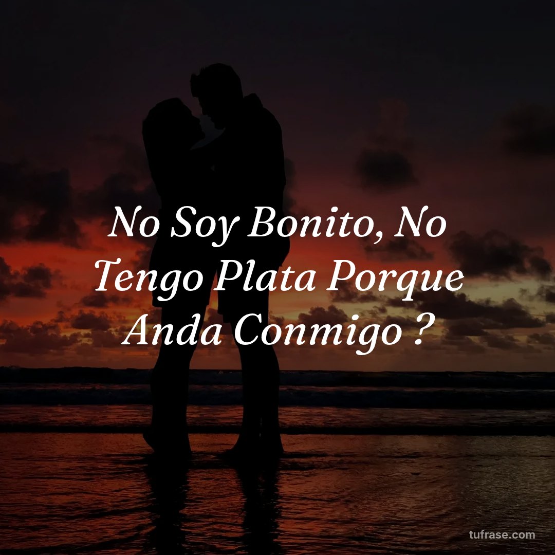 No Soy Bonito, No Tengo Plata Porque Anda Conmigo ?